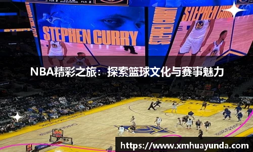 NBA精彩之旅：探索篮球文化与赛事魅力