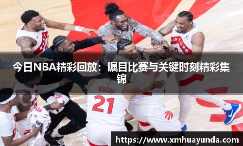 今日NBA精彩回放：瞩目比赛与关键时刻精彩集锦